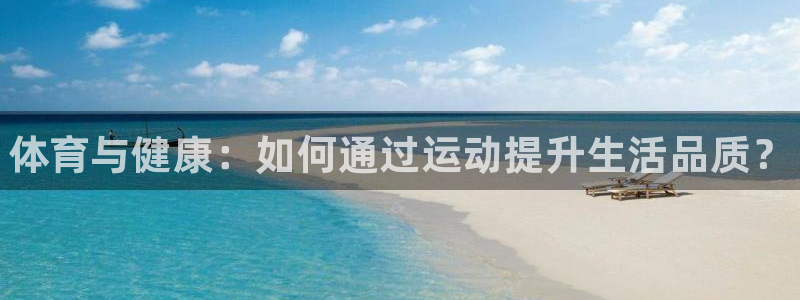 3377体育官方集团官网:体育与健康:如何通过运动提升生活品